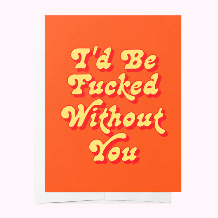 I'd be fucked without you Card