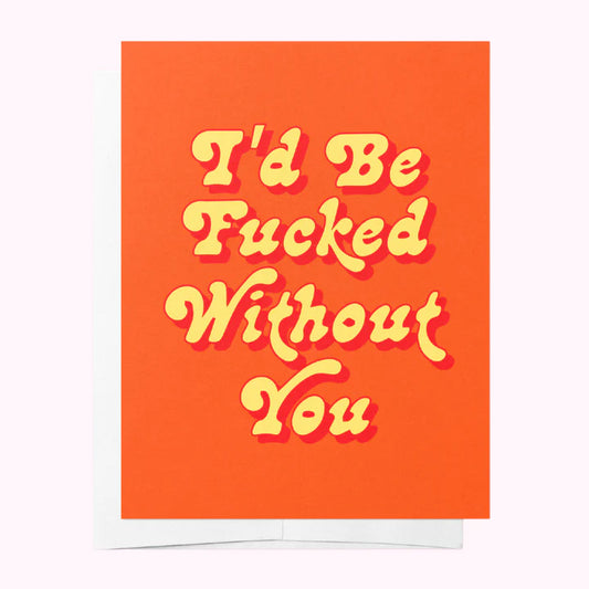 I'd be fucked without you Card