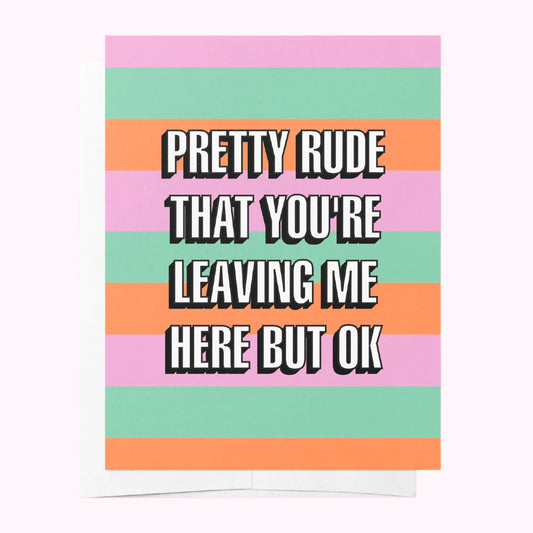 Pretty Rude That You're Leaving Me Here But Ok Card