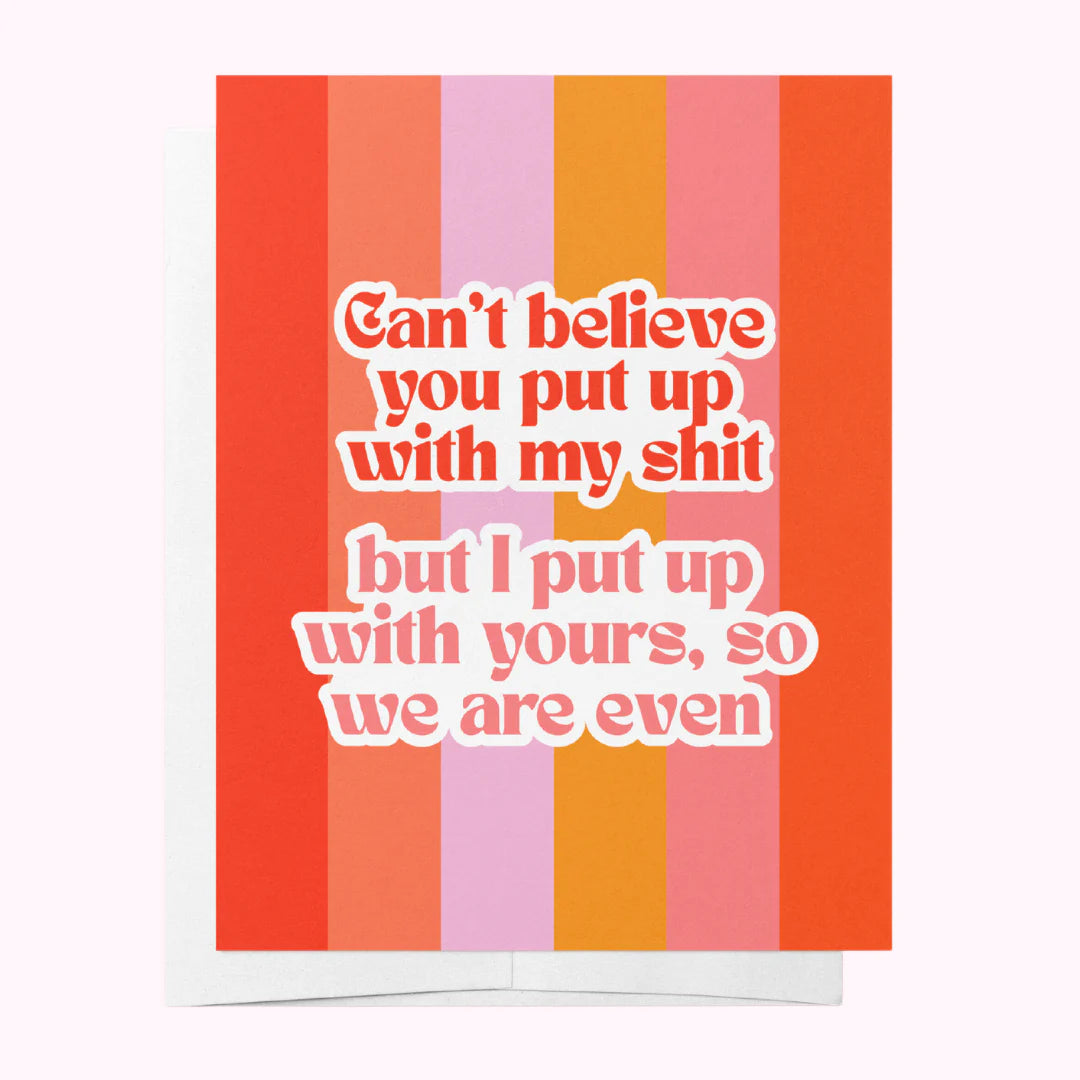 Can't Believe You Put Up With My Shit But I Put Up With Yours, So We Are Even Card